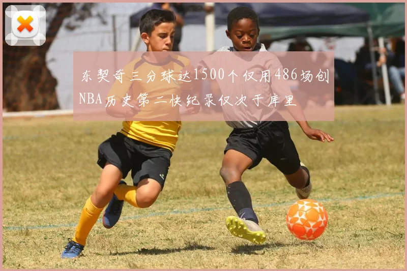 东契奇三分球达1500个仅用486场创NBA历史第二快纪录仅次于库里